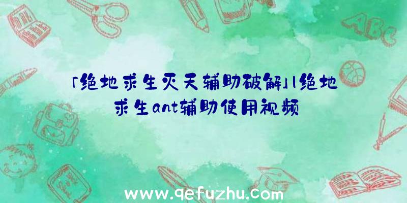 「绝地求生灭天辅助破解」|绝地求生ant辅助使用视频